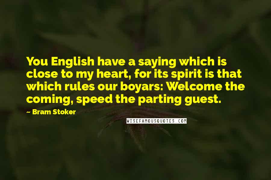 Bram Stoker Quotes: You English have a saying which is close to my heart, for its spirit is that which rules our boyars: Welcome the coming, speed the parting guest.
