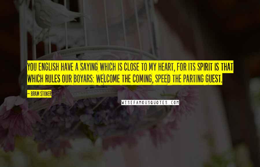 Bram Stoker Quotes: You English have a saying which is close to my heart, for its spirit is that which rules our boyars: Welcome the coming, speed the parting guest.