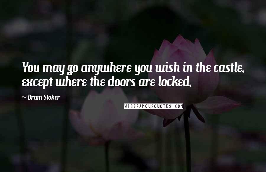 Bram Stoker Quotes: You may go anywhere you wish in the castle, except where the doors are locked,