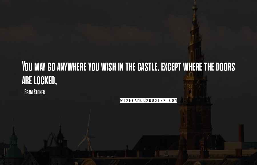 Bram Stoker Quotes: You may go anywhere you wish in the castle, except where the doors are locked,