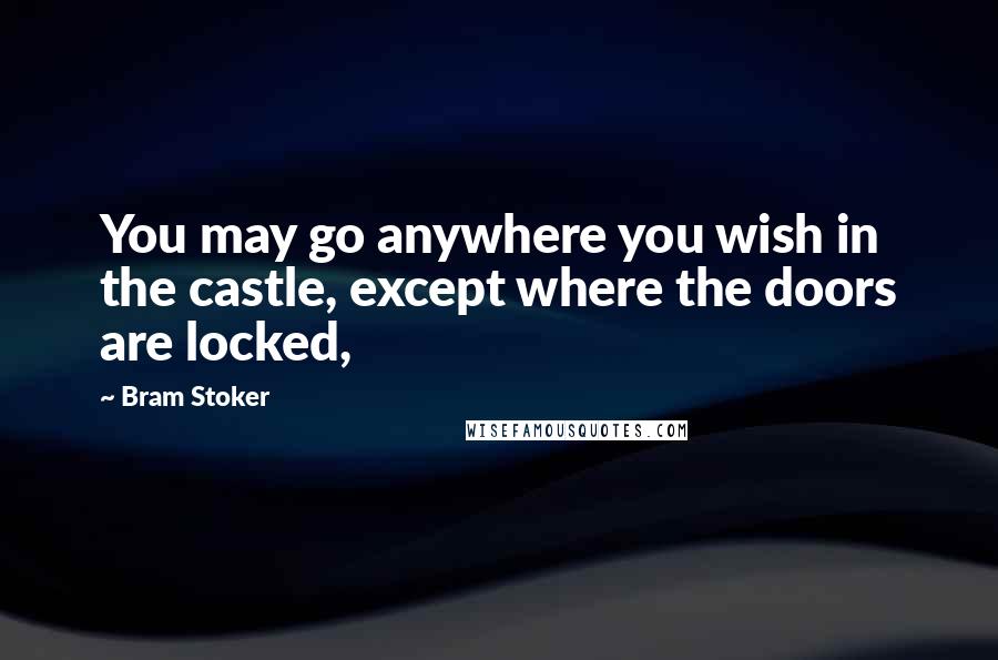 Bram Stoker Quotes: You may go anywhere you wish in the castle, except where the doors are locked,