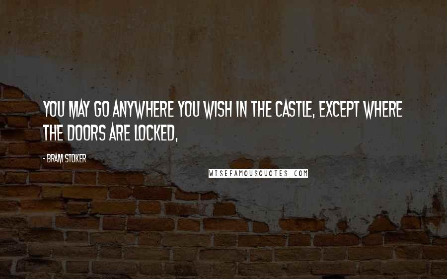 Bram Stoker Quotes: You may go anywhere you wish in the castle, except where the doors are locked,