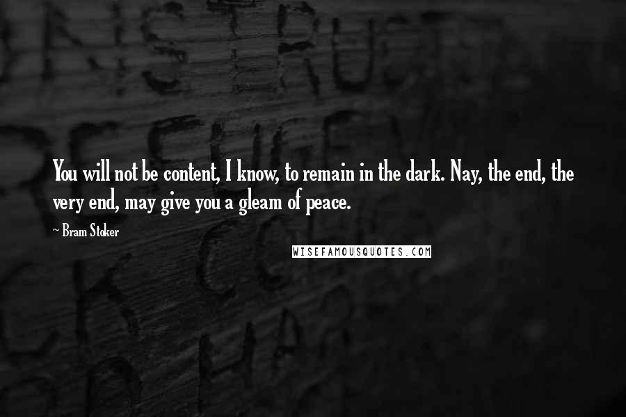 Bram Stoker Quotes: You will not be content, I know, to remain in the dark. Nay, the end, the very end, may give you a gleam of peace.