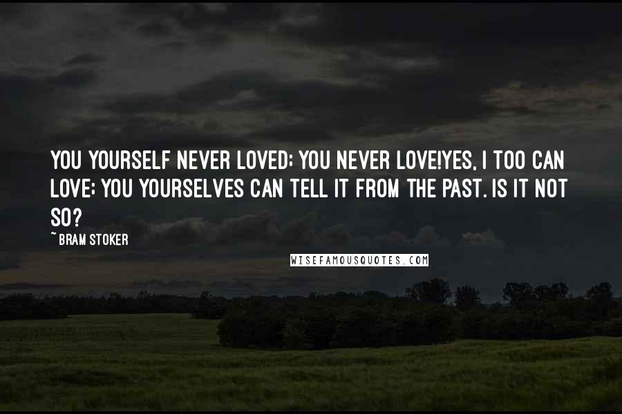 Bram Stoker Quotes: You yourself never loved; you never love!Yes, I too can love; you yourselves can tell it from the past. Is it not so?