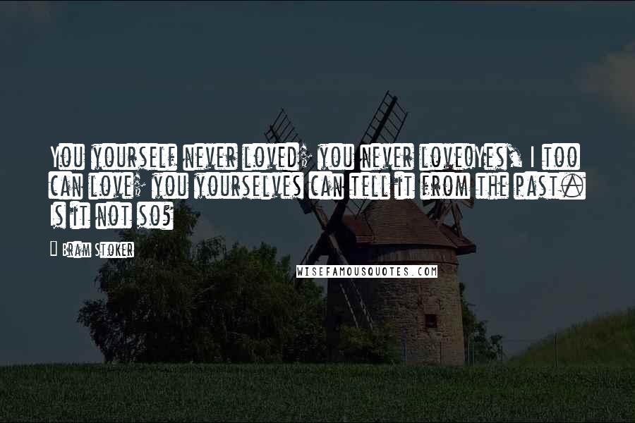 Bram Stoker Quotes: You yourself never loved; you never love!Yes, I too can love; you yourselves can tell it from the past. Is it not so?