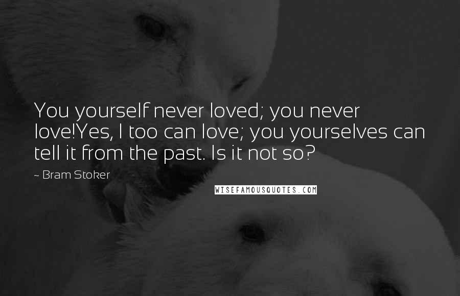 Bram Stoker Quotes: You yourself never loved; you never love!Yes, I too can love; you yourselves can tell it from the past. Is it not so?