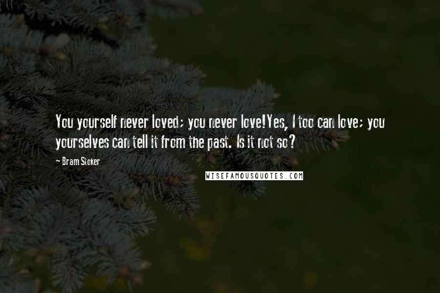 Bram Stoker Quotes: You yourself never loved; you never love!Yes, I too can love; you yourselves can tell it from the past. Is it not so?