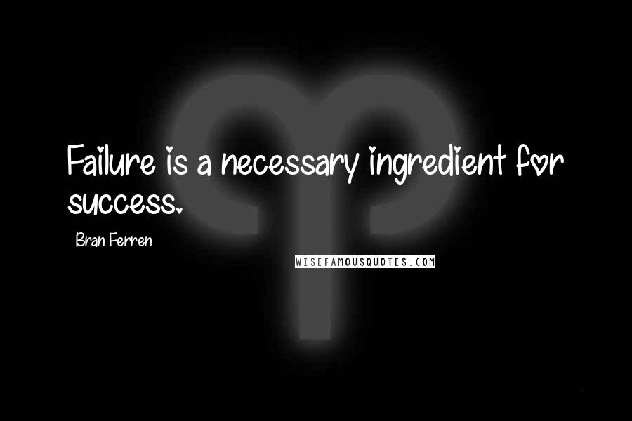 Bran Ferren Quotes: Failure is a necessary ingredient for success.