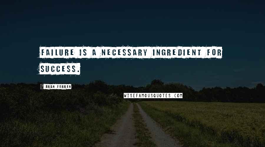 Bran Ferren Quotes: Failure is a necessary ingredient for success.