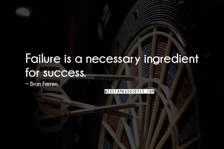 Bran Ferren Quotes: Failure is a necessary ingredient for success.