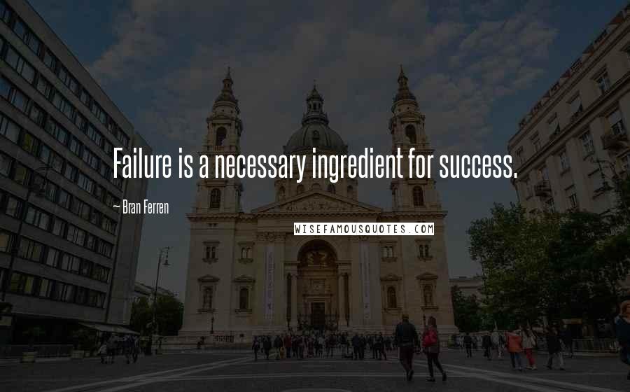 Bran Ferren Quotes: Failure is a necessary ingredient for success.