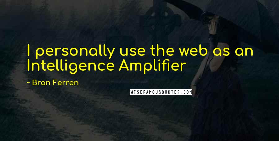 Bran Ferren Quotes: I personally use the web as an Intelligence Amplifier