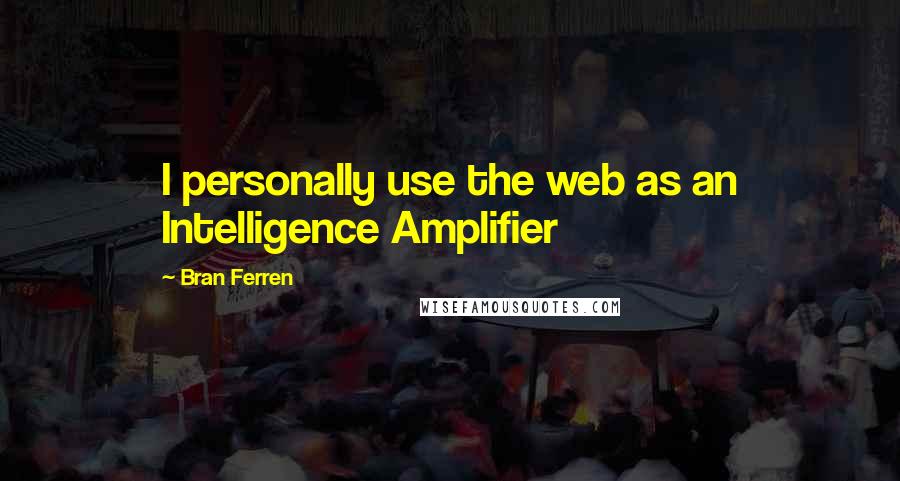 Bran Ferren Quotes: I personally use the web as an Intelligence Amplifier