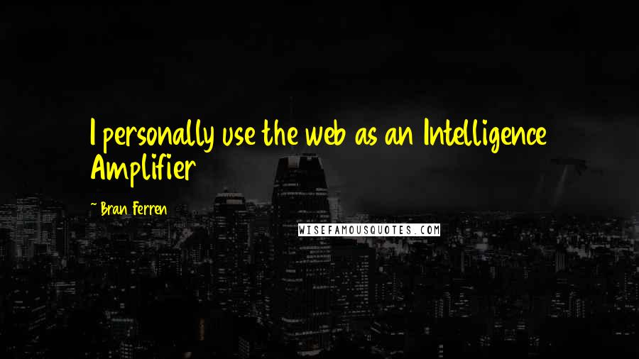 Bran Ferren Quotes: I personally use the web as an Intelligence Amplifier