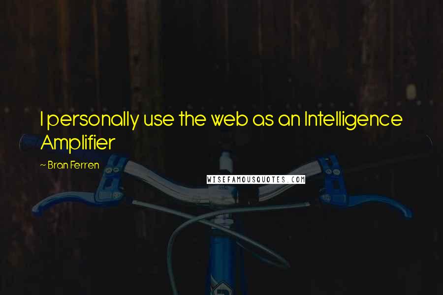 Bran Ferren Quotes: I personally use the web as an Intelligence Amplifier