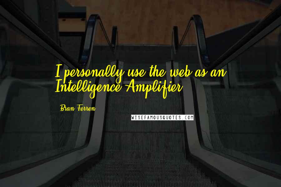 Bran Ferren Quotes: I personally use the web as an Intelligence Amplifier