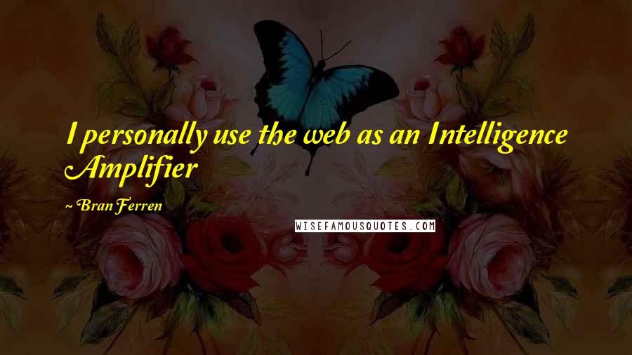 Bran Ferren Quotes: I personally use the web as an Intelligence Amplifier