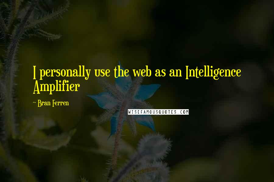 Bran Ferren Quotes: I personally use the web as an Intelligence Amplifier