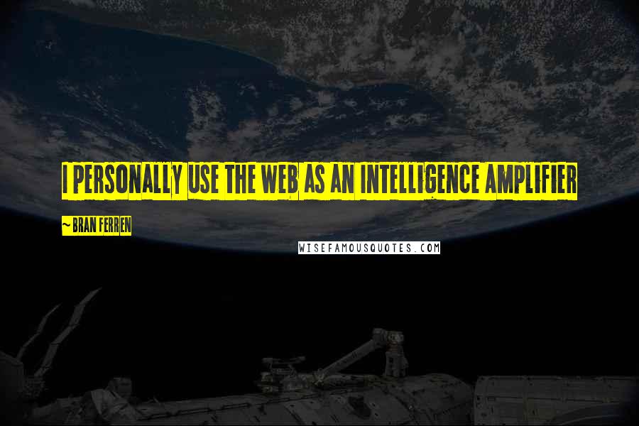 Bran Ferren Quotes: I personally use the web as an Intelligence Amplifier