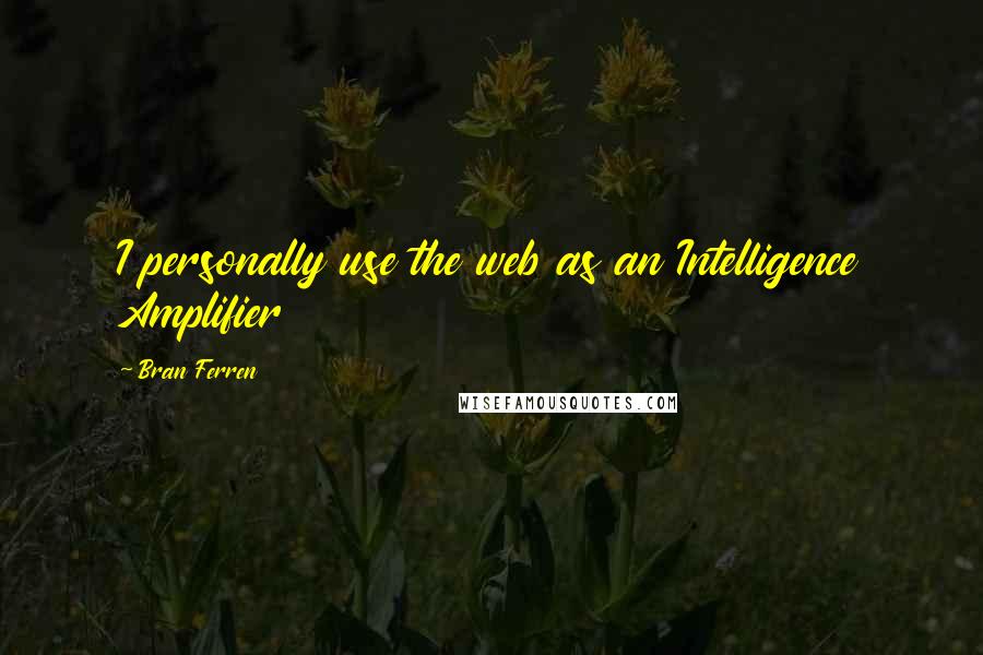 Bran Ferren Quotes: I personally use the web as an Intelligence Amplifier