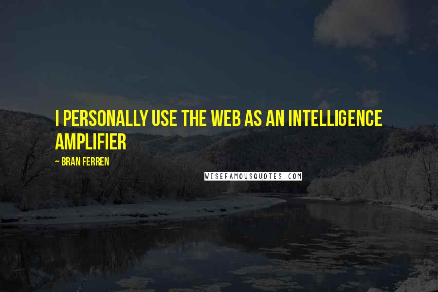 Bran Ferren Quotes: I personally use the web as an Intelligence Amplifier