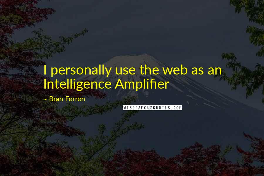 Bran Ferren Quotes: I personally use the web as an Intelligence Amplifier