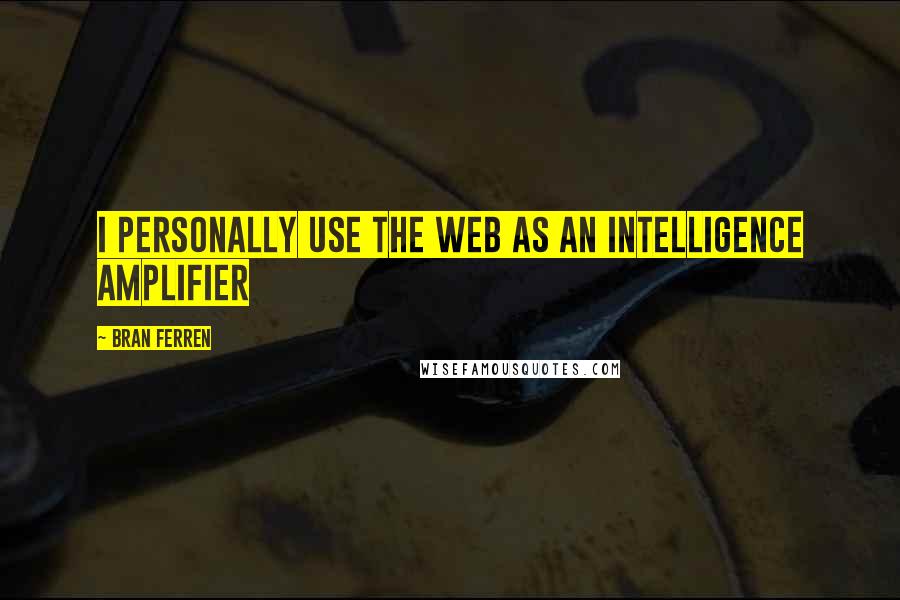 Bran Ferren Quotes: I personally use the web as an Intelligence Amplifier