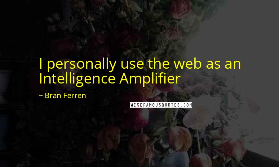 Bran Ferren Quotes: I personally use the web as an Intelligence Amplifier