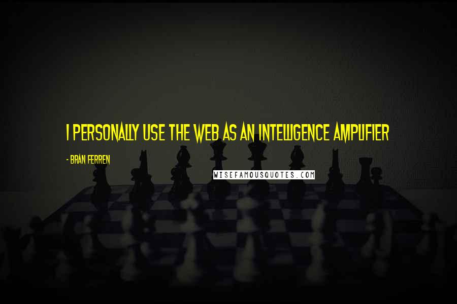 Bran Ferren Quotes: I personally use the web as an Intelligence Amplifier