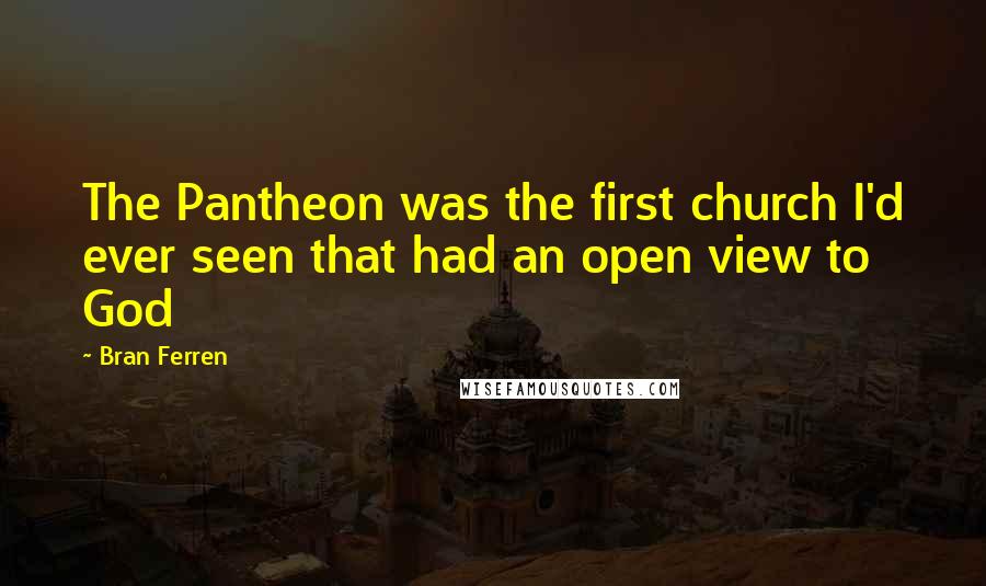 Bran Ferren Quotes: The Pantheon was the first church I'd ever seen that had an open view to God