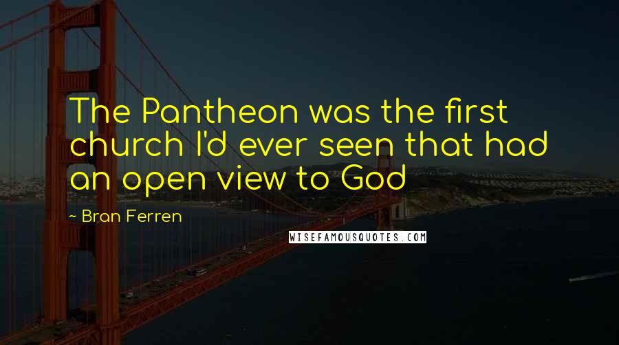 Bran Ferren Quotes: The Pantheon was the first church I'd ever seen that had an open view to God