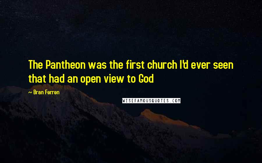 Bran Ferren Quotes: The Pantheon was the first church I'd ever seen that had an open view to God