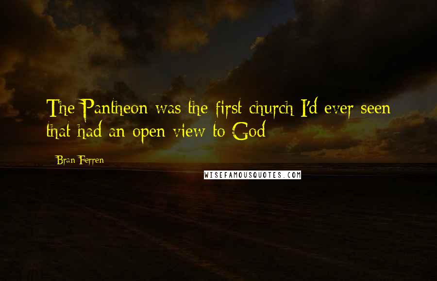 Bran Ferren Quotes: The Pantheon was the first church I'd ever seen that had an open view to God