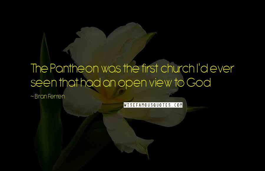 Bran Ferren Quotes: The Pantheon was the first church I'd ever seen that had an open view to God