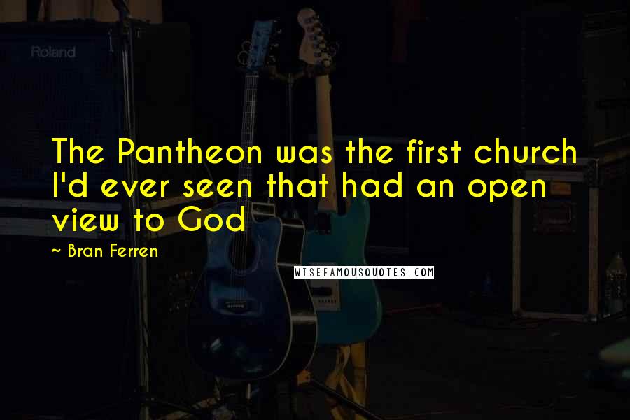 Bran Ferren Quotes: The Pantheon was the first church I'd ever seen that had an open view to God