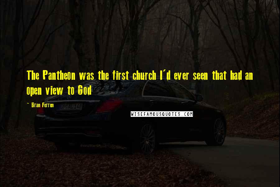 Bran Ferren Quotes: The Pantheon was the first church I'd ever seen that had an open view to God