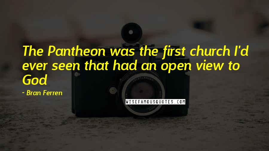 Bran Ferren Quotes: The Pantheon was the first church I'd ever seen that had an open view to God