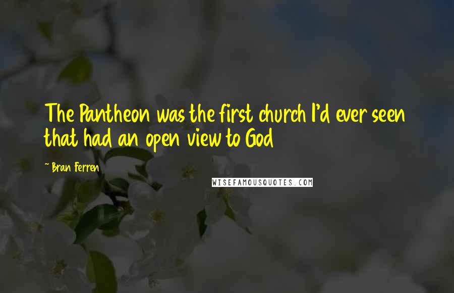 Bran Ferren Quotes: The Pantheon was the first church I'd ever seen that had an open view to God