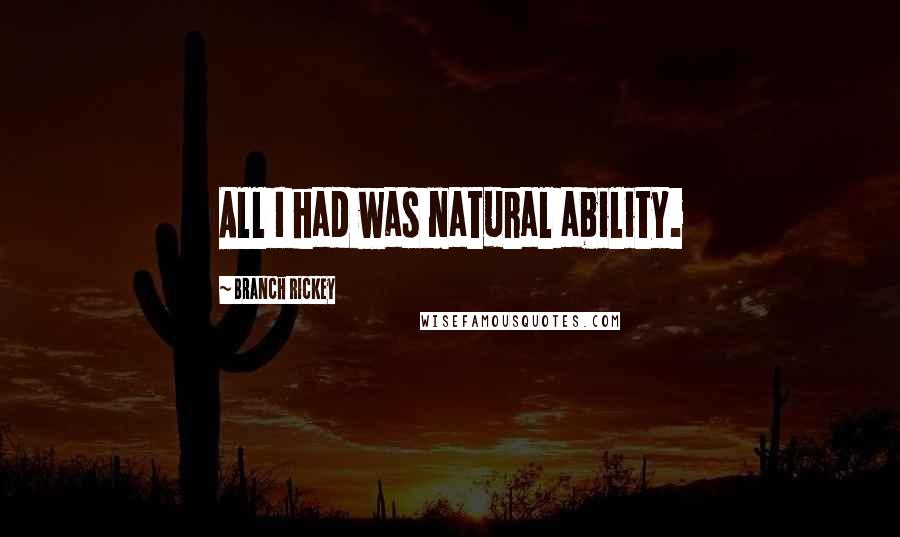 Branch Rickey Quotes: All I had was natural ability.