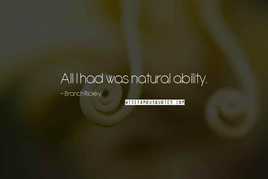 Branch Rickey Quotes: All I had was natural ability.