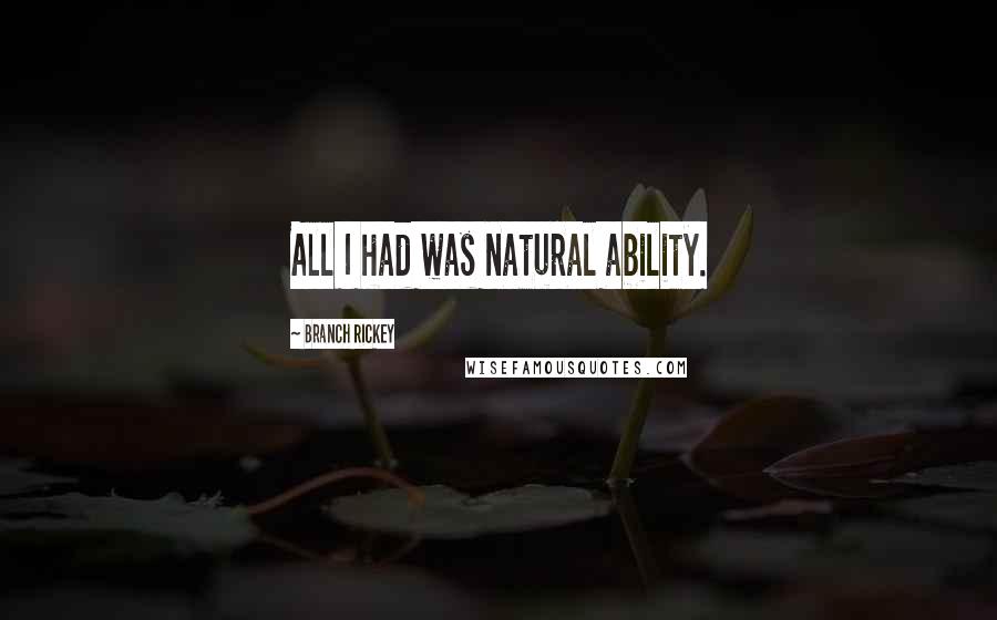 Branch Rickey Quotes: All I had was natural ability.