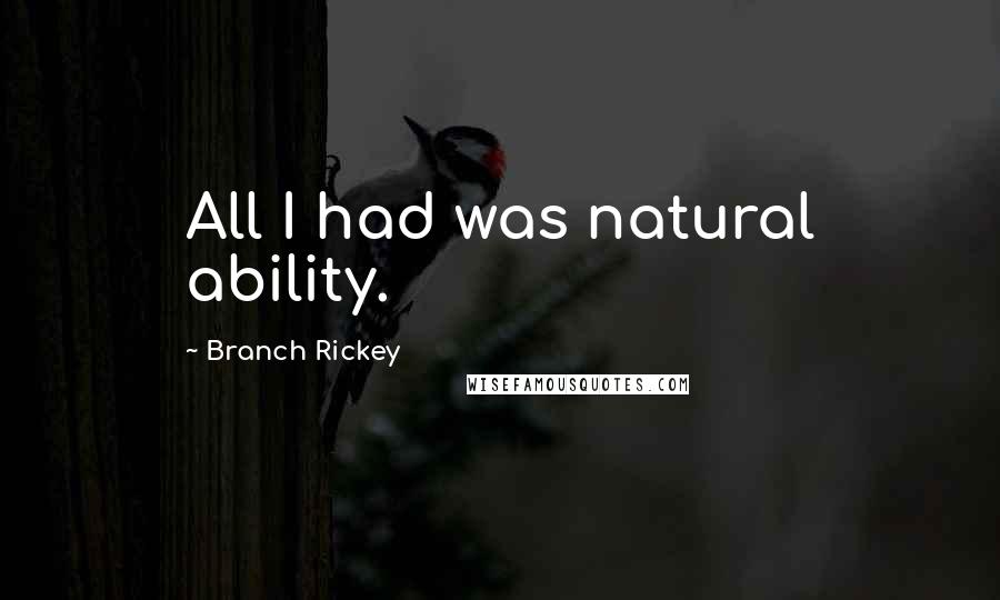 Branch Rickey Quotes: All I had was natural ability.
