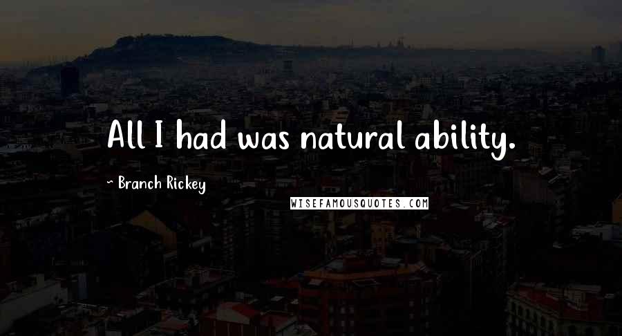 Branch Rickey Quotes: All I had was natural ability.