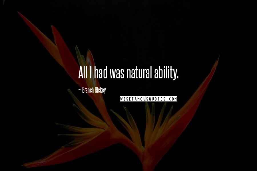 Branch Rickey Quotes: All I had was natural ability.