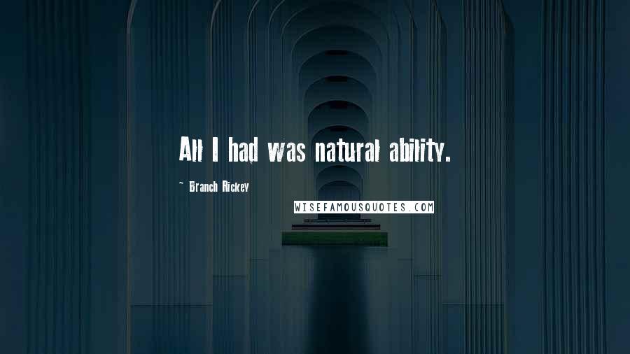 Branch Rickey Quotes: All I had was natural ability.