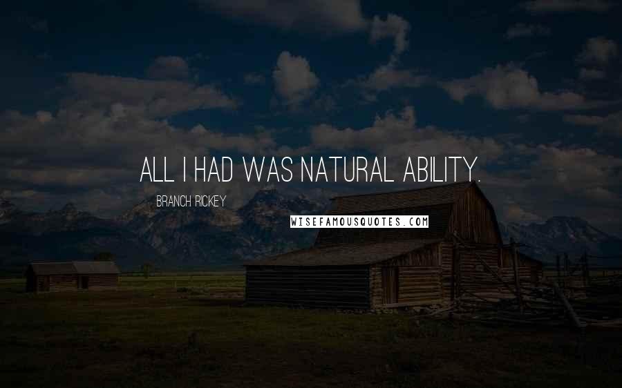 Branch Rickey Quotes: All I had was natural ability.