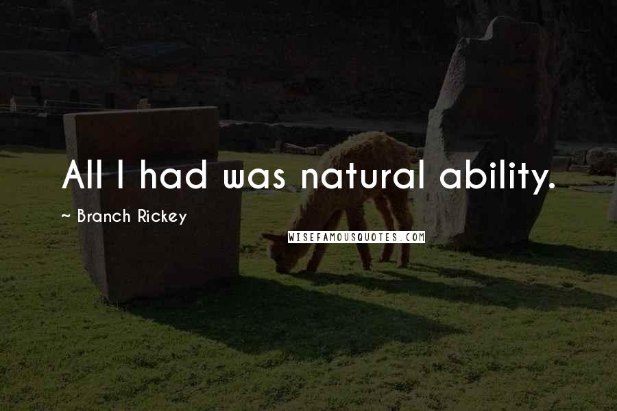 Branch Rickey Quotes: All I had was natural ability.