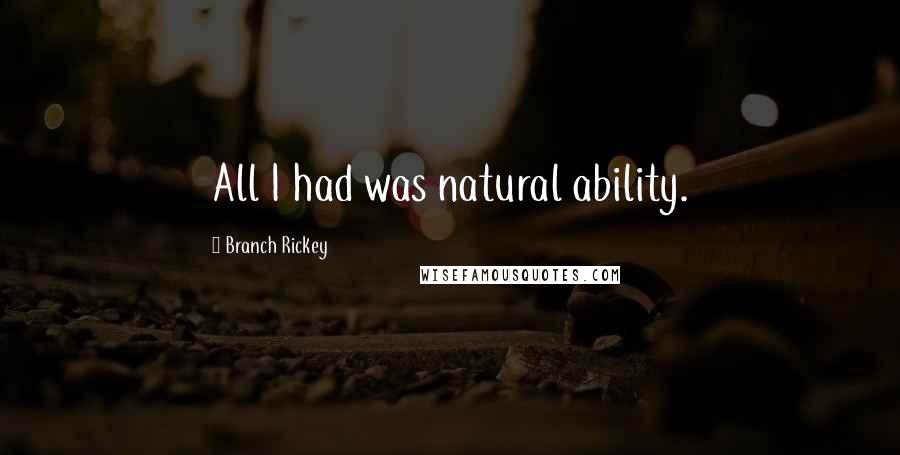 Branch Rickey Quotes: All I had was natural ability.