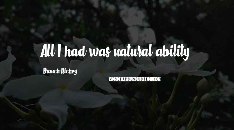 Branch Rickey Quotes: All I had was natural ability.