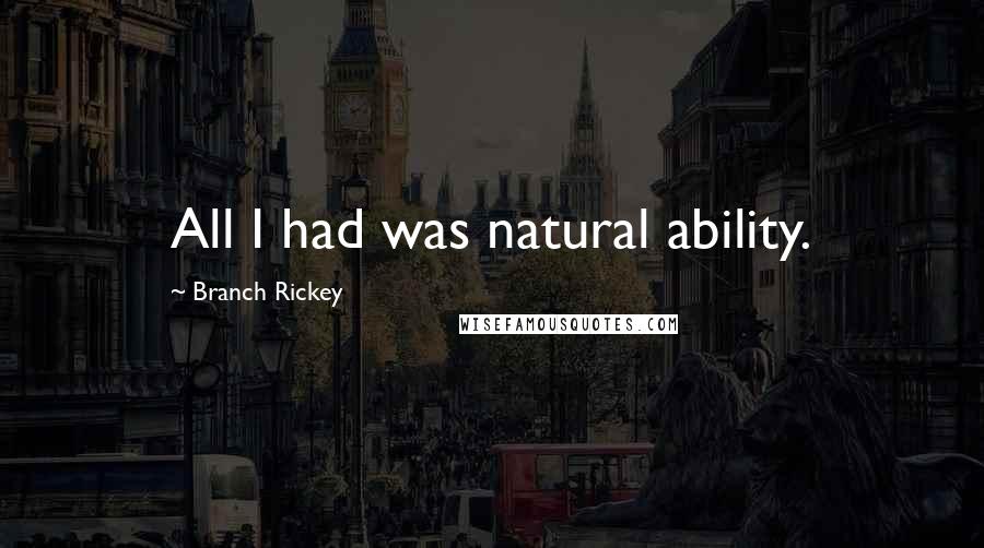 Branch Rickey Quotes: All I had was natural ability.